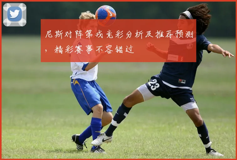 尼斯对阵第戎竞彩分析及推荐预测，精彩赛事不容错过